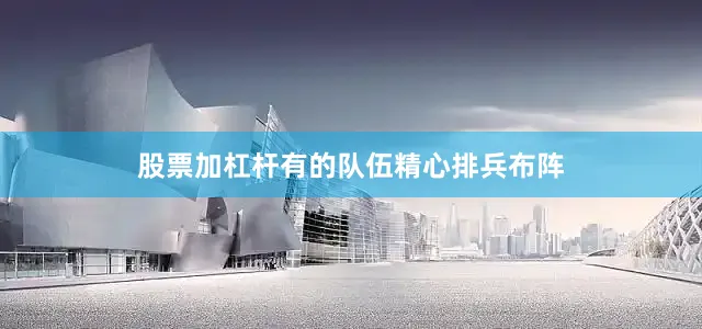 股票加杠杆有的队伍精心排兵布阵
