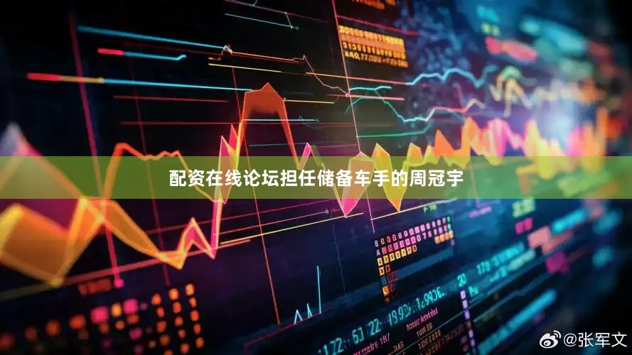 配资在线论坛担任储备车手的周冠宇