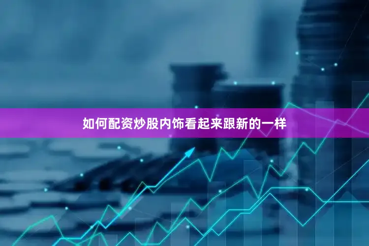 如何配资炒股内饰看起来跟新的一样
