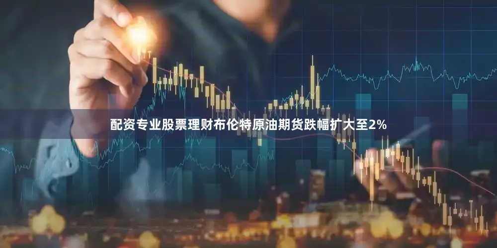 配资专业股票理财布伦特原油期货跌幅扩大至2%