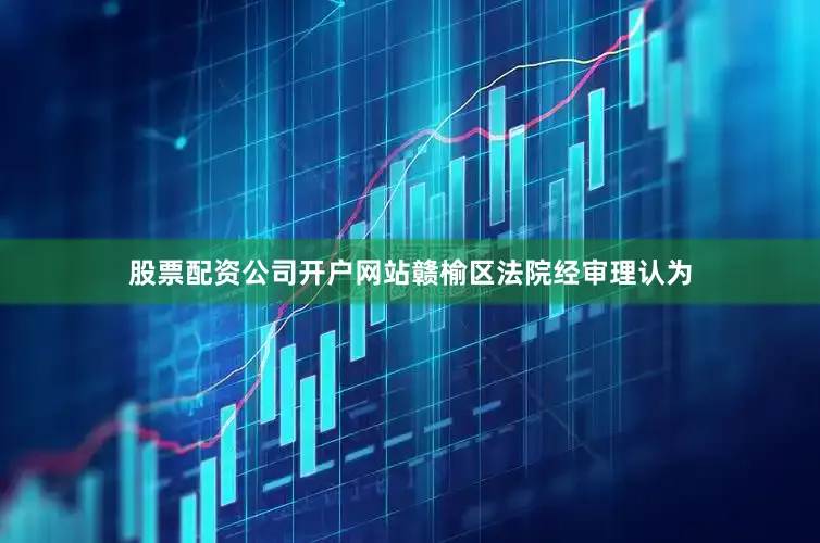 股票配资公司开户网站赣榆区法院经审理认为