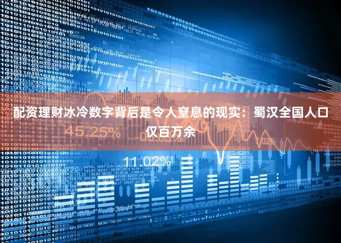 配资理财冰冷数字背后是令人窒息的现实：蜀汉全国人口仅百万余
