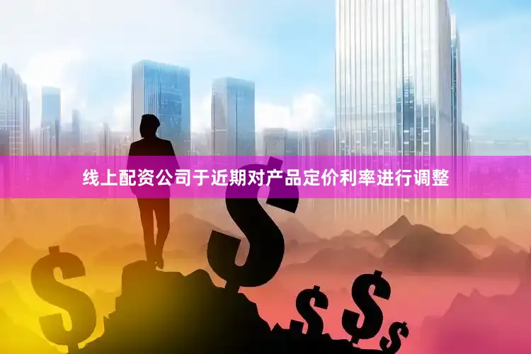 线上配资公司于近期对产品定价利率进行调整