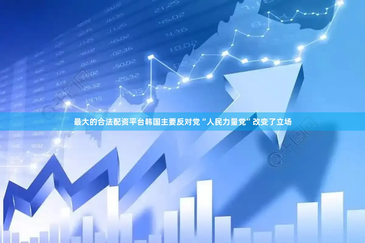 最大的合法配资平台韩国主要反对党“人民力量党”改变了立场