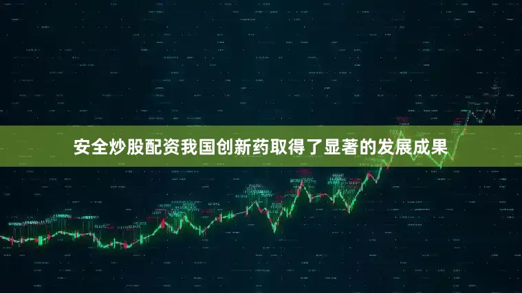安全炒股配资我国创新药取得了显著的发展成果
