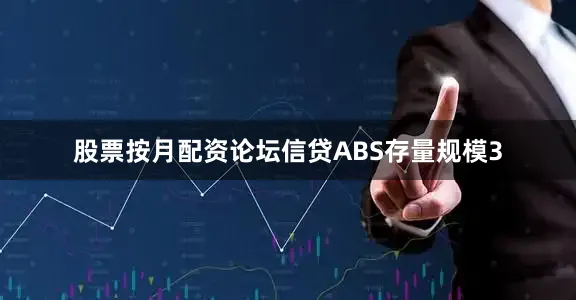 股票按月配资论坛信贷ABS存量规模3