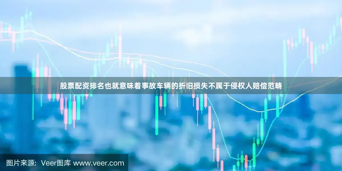 股票配资排名也就意味着事故车辆的折旧损失不属于侵权人赔偿范畴