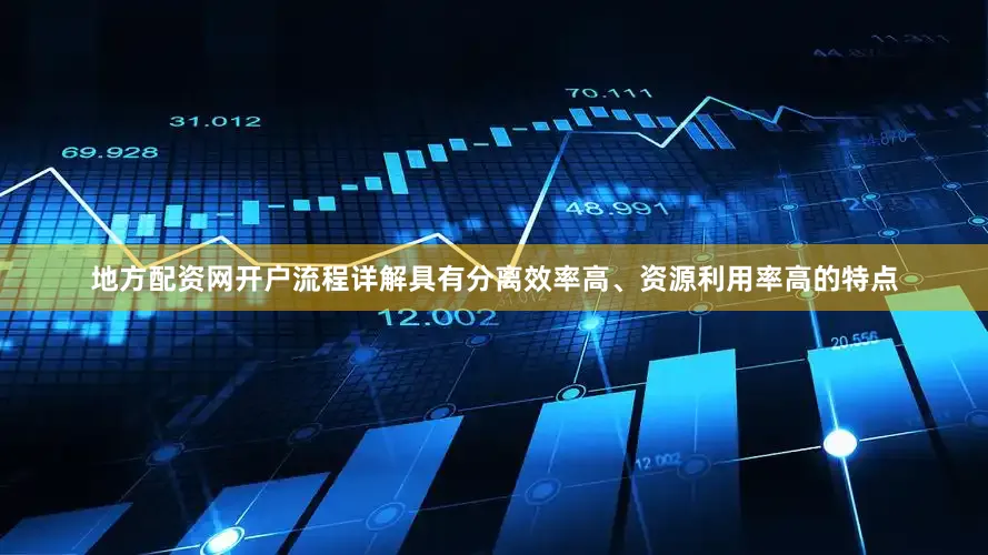 地方配资网开户流程详解具有分离效率高、资源利用率高的特点