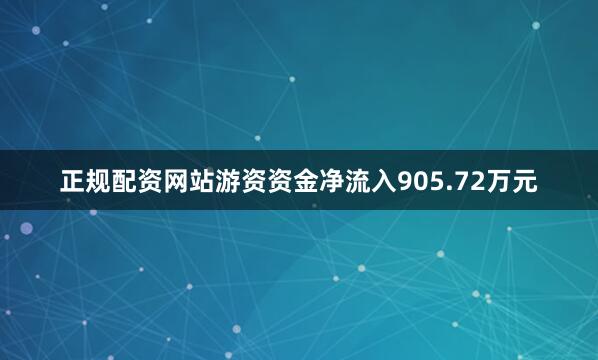 正规配资网站游资资金净流入905.72万元