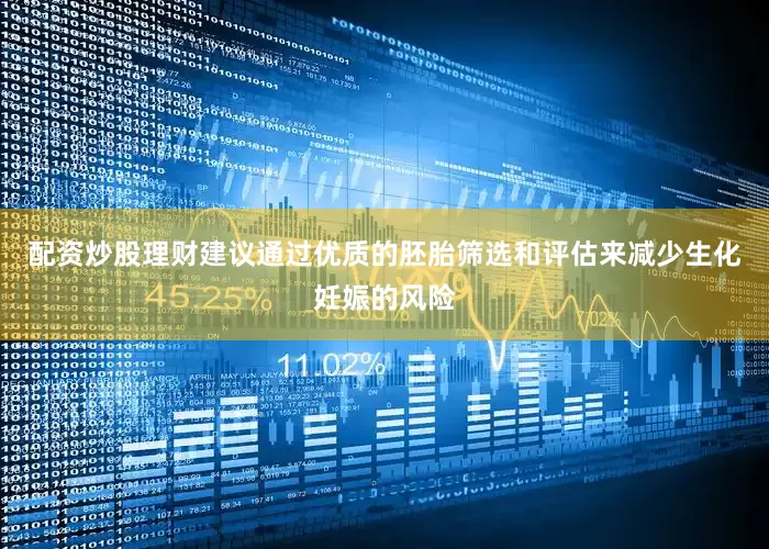 配资炒股理财建议通过优质的胚胎筛选和评估来减少生化妊娠的风险