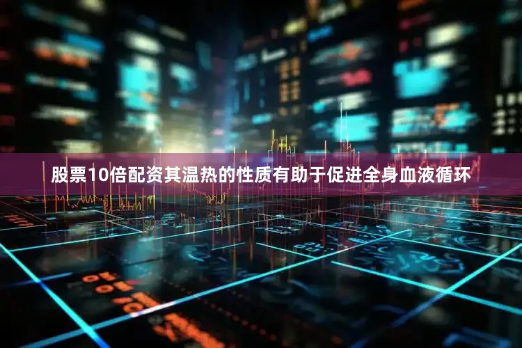 股票10倍配资其温热的性质有助于促进全身血液循环
