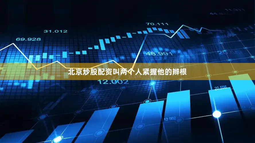 北京炒股配资叫两个人紧握他的辫根