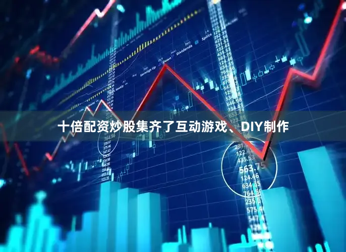 十倍配资炒股集齐了互动游戏、DIY制作