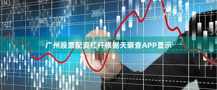 广州股票配资杠杆根据天眼查APP显示